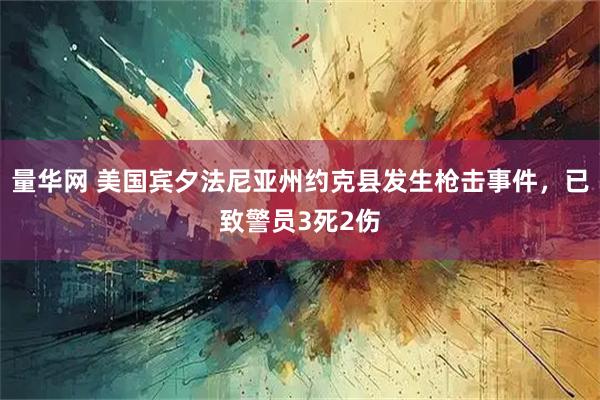 量华网 美国宾夕法尼亚州约克县发生枪击事件，已致警员3死2伤
