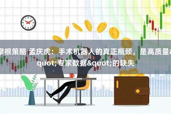 摩根策酪 孟庆虎：手术机器人的真正瓶颈，是高质量"专家数据"的缺失