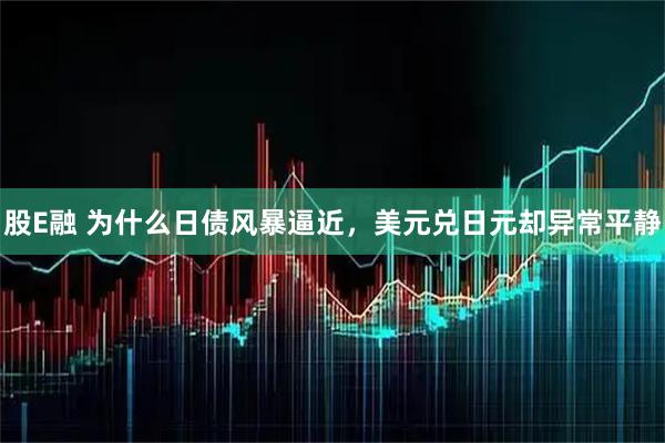 股E融 为什么日债风暴逼近，美元兑日元却异常平静