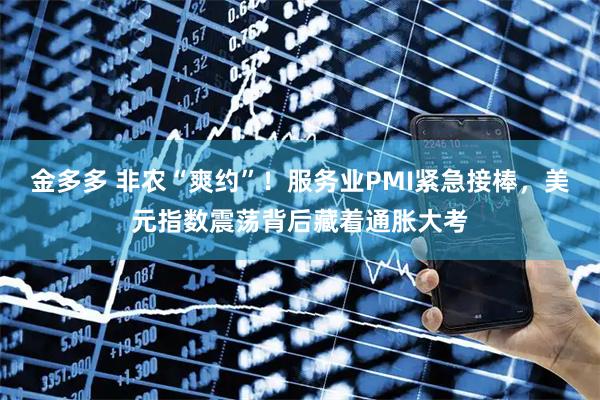 金多多 非农“爽约”！服务业PMI紧急接棒，美元指数震荡背后藏着通胀大考