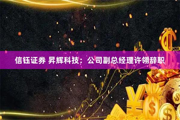 信钰证券 昇辉科技：公司副总经理许翎辞职