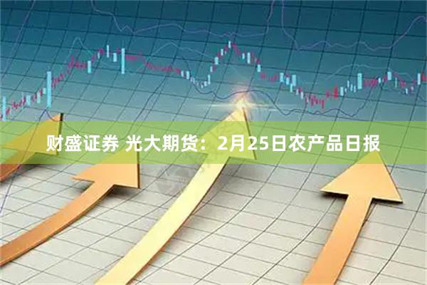 财盛证券 光大期货：2月25日农产品日报