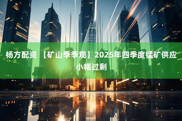 杨方配资 【矿山季季观】2025年四季度锰矿供应小幅过剩