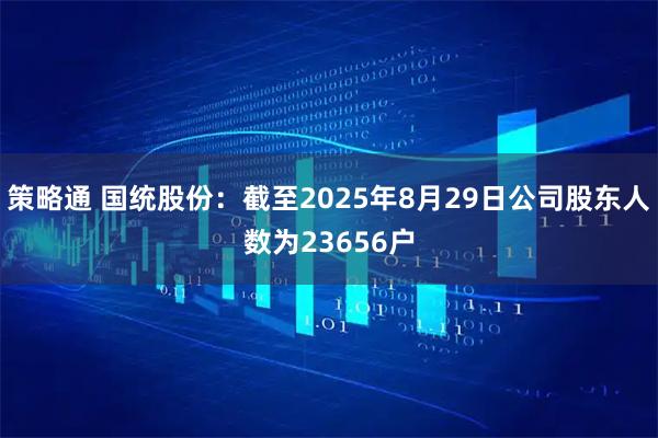 策略通 国统股份：截至2025年8月29日公司股东人数为23656户